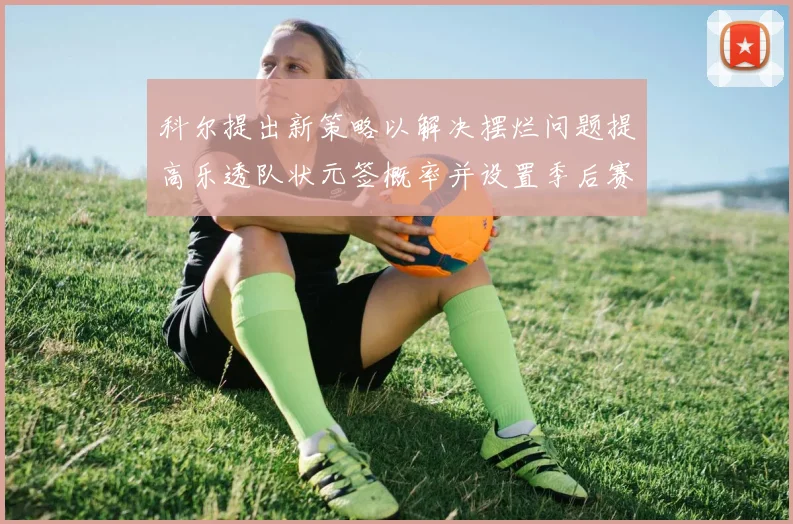 科尔提出新策略以解决摆烂问题提高乐透队状元签概率并设置季后赛奖励