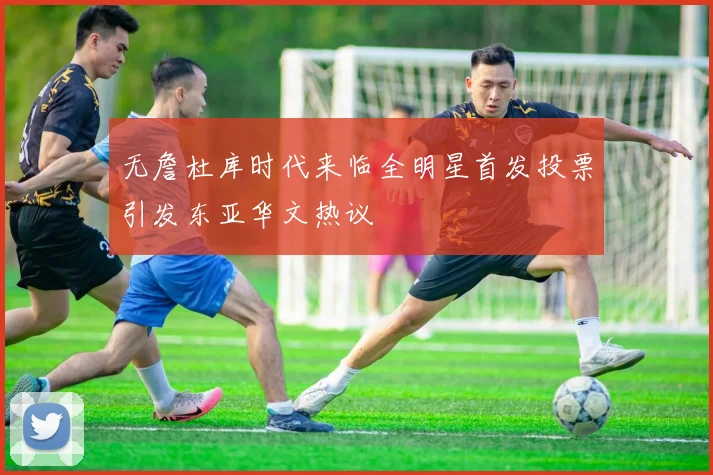 无詹杜库时代来临全明星首发投票引发东亚华文热议