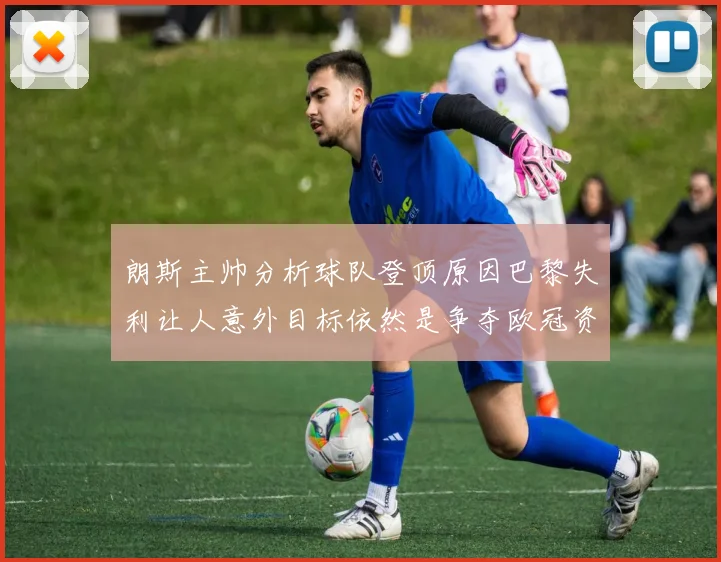朗斯主帅分析球队登顶原因巴黎失利让人意外目标依然是争夺欧冠资格