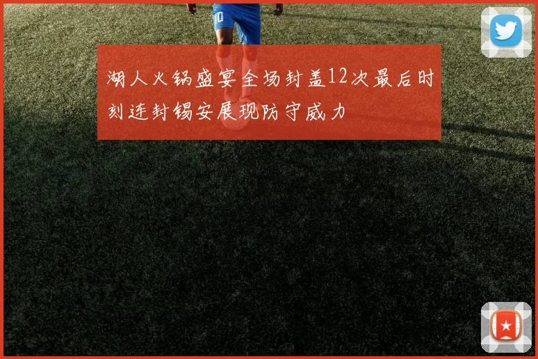 湖人火锅盛宴全场封盖12次最后时刻连封锡安展现防守威力