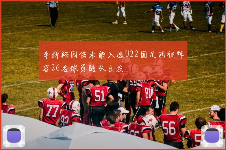 李新翔因伤未能入选U22国足西征阵容26名球员随队出发