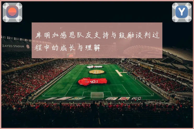 库明加感恩队友支持与鼓励谈判过程中的成长与理解