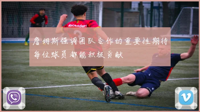 詹姆斯强调团队合作的重要性期待每位球员都能积极贡献