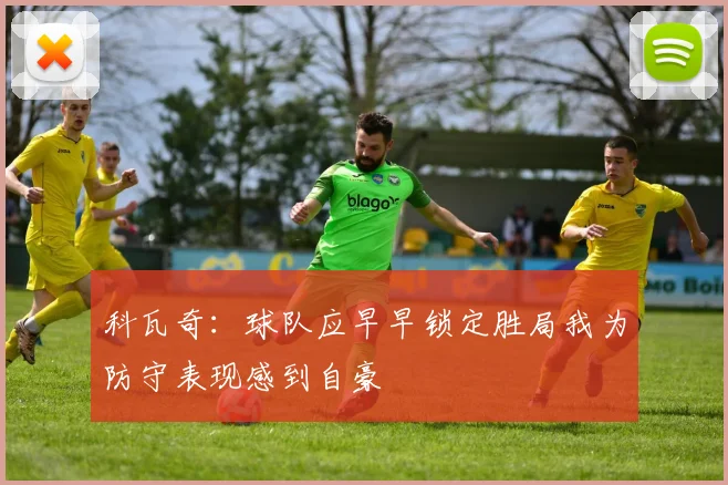 科瓦奇：球队应早早锁定胜局我为防守表现感到自豪