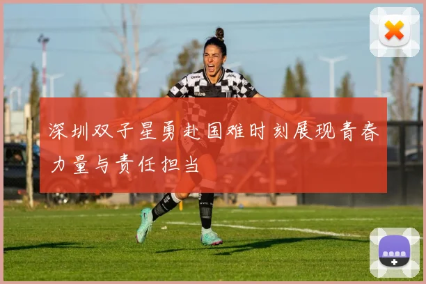 深圳双子星勇赴国难时刻展现青春力量与责任担当
