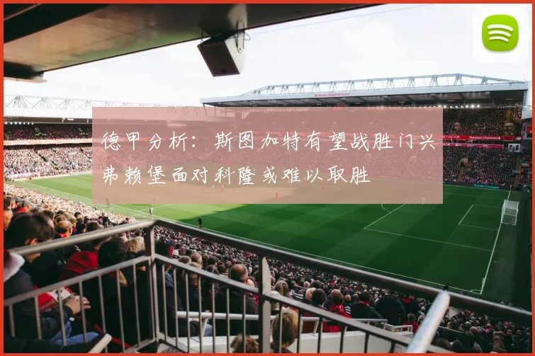 德甲分析：斯图加特有望战胜门兴弗赖堡面对科隆或难以取胜