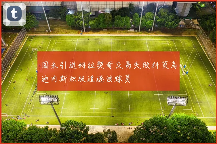 国米引进姆拉契奇交易失败科莫乌迪内斯积极追逐该球员