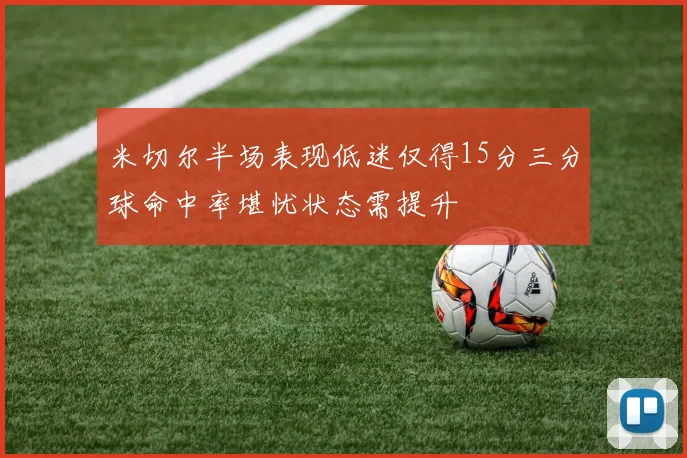 米切尔半场表现低迷仅得15分三分球命中率堪忧状态需提升