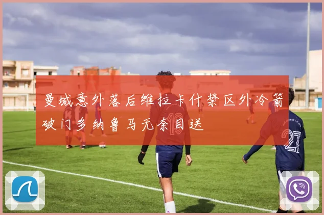 曼城意外落后维拉卡什禁区外冷箭破门多纳鲁马无奈目送