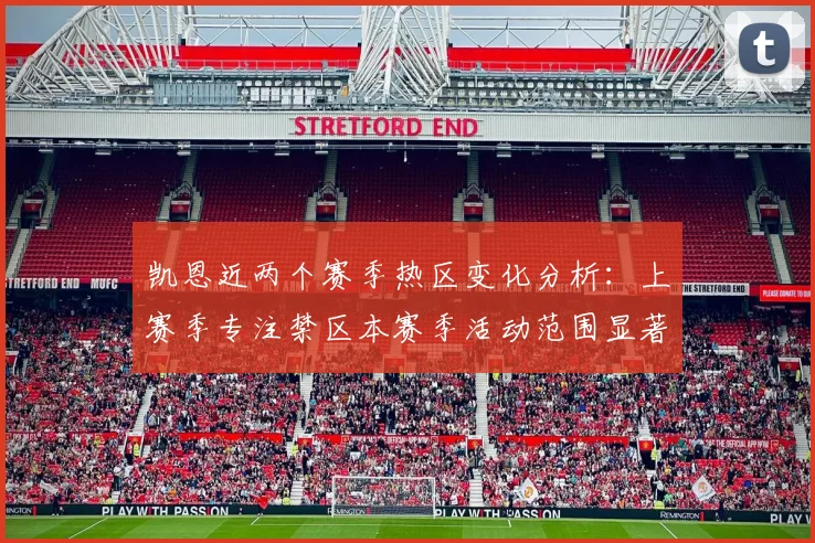 凯恩近两个赛季热区变化分析：上赛季专注禁区本赛季活动范围显著扩大