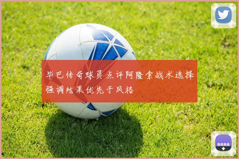 毕巴传奇球员点评阿隆索战术选择强调结果优先于风格