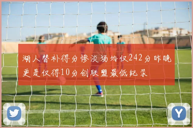 湖人替补得分惨淡场均仅242分昨晚更是仅得10分创联盟最低纪录