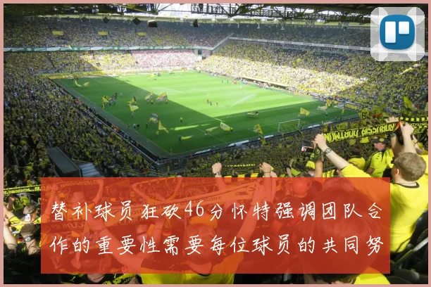 替补球员狂砍46分怀特强调团队合作的重要性需要每位球员的共同努力