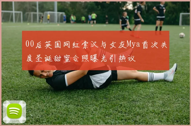 00后英国网红索汉与女友Mya首次共度圣诞甜蜜合照曝光引热议