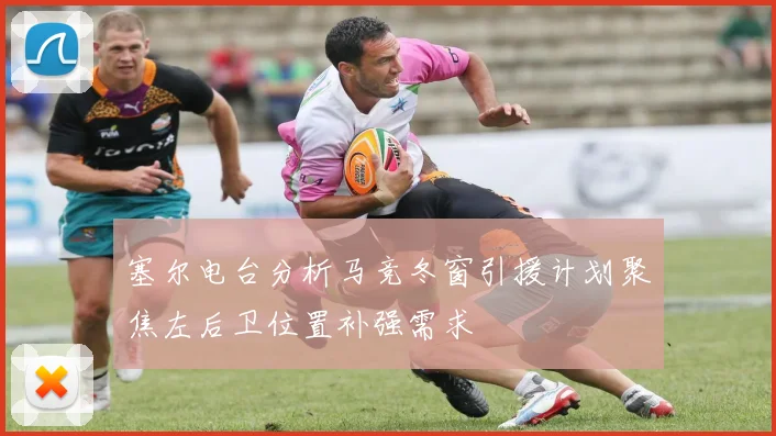 塞尔电台分析马竞冬窗引援计划聚焦左后卫位置补强需求