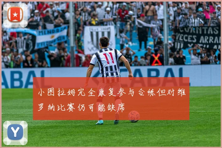 小图拉姆完全康复参与合练但对维罗纳比赛仍可能缺席